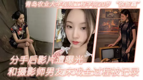 青岛农业大学视频工程学院20岁 “徐智鑫” 和摄影师男友床戏全过程被记录，分手后影片遭曝光