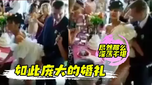 如此庞大的婚礼 尽然那幺淫荡不堪