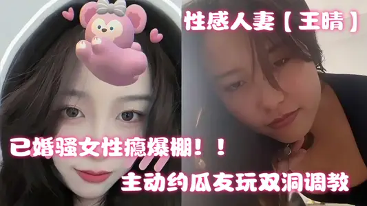 上海性感人妻【王晴】出轨约炮视频曝光！主动约瓜友玩双洞调教
