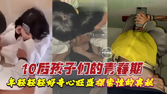 10后孩子们的青春期 年纪轻轻好奇心旺盛 探索性的奥秘