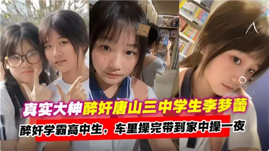 真实大神醉奸唐山三中学生【李梦蕾】醉奸学霸高中生，车里操完带到家中操一夜