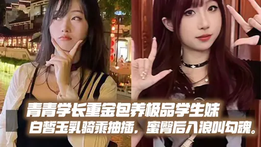 青青学长重金包养极品学生妹，白皙玉乳骑乘抽插，蜜臀后入浪叫勾魂。